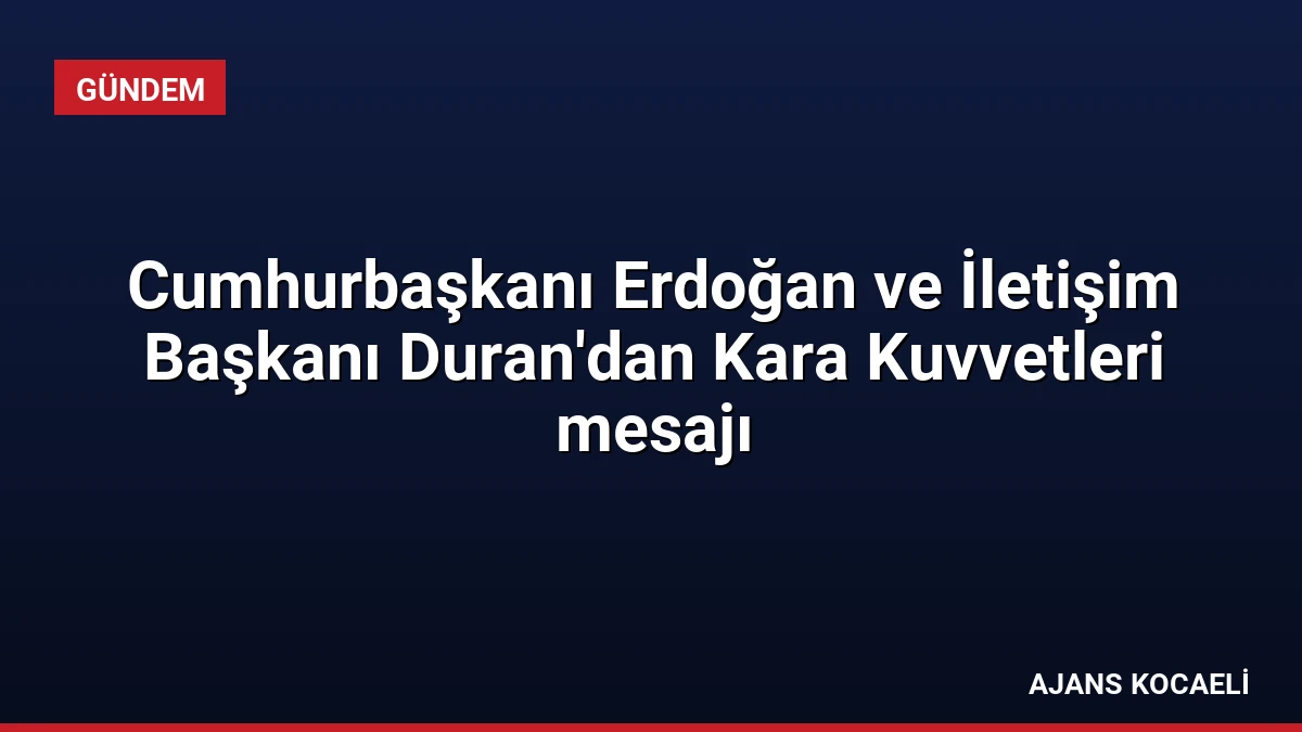 Cumhurbaşkanı Erdoğan ve İletişim Başkanı Duran’dan Kara Kuvvetleri mesajı