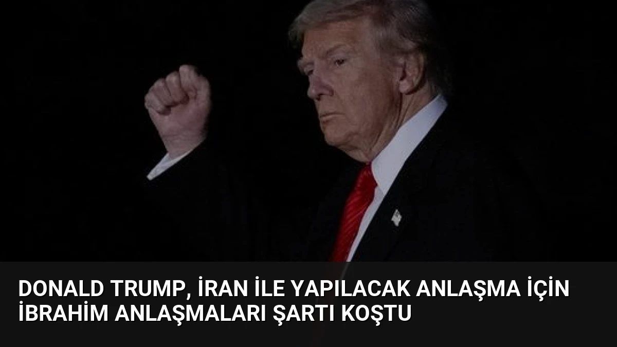 Donald Trump, İran ile Yapılacak Anlaşma İçin İbrahim Anlaşmaları Şartı Koştu