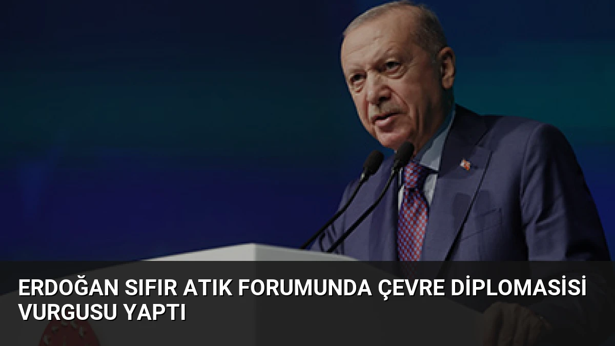 Erdoğan Sıfır Atık Forumunda Çevre Diplomasisi Vurgusu Yaptı