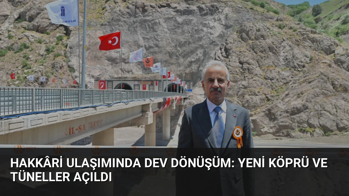 Hakkâri Ulaşımında Dev Dönüşüm: Yeni Köprü ve Tüneller Açıldı