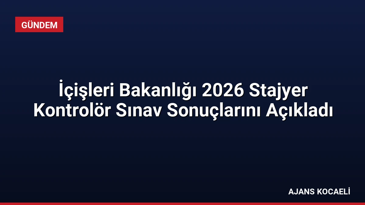 İçişleri Bakanlığı 2026 Stajyer Kontrolör Sınav Sonuçlarını Açıkladı