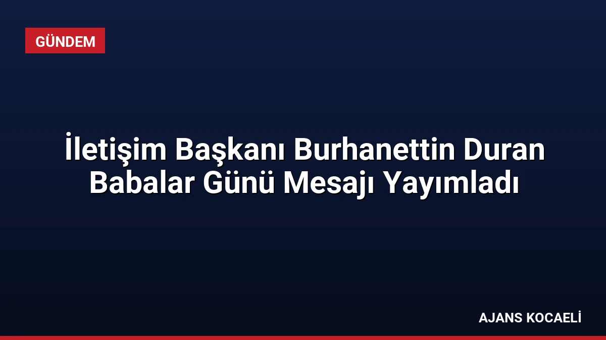 İletişim Başkanı Burhanettin Duran Babalar Günü Mesajı Yayımladı