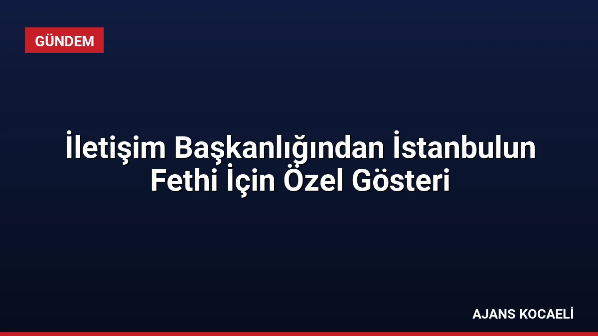 İletişim Başkanlığından İstanbulun Fethi İçin Özel Gösteri