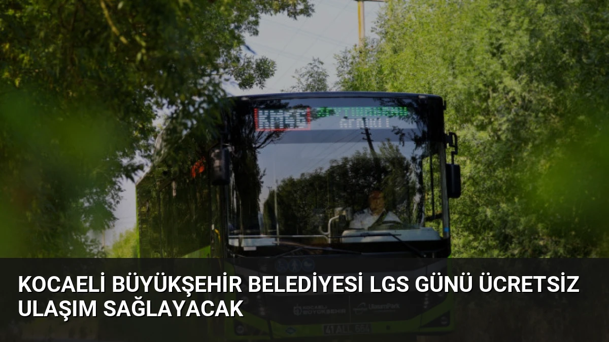 Kocaeli Büyükşehir Belediyesi LGS Günü Ücretsiz Ulaşım Sağlayacak