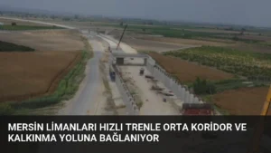 Mersin Limanları Hızlı Trenle Orta Koridor ve Kalkınma Yoluna Bağlanıyor