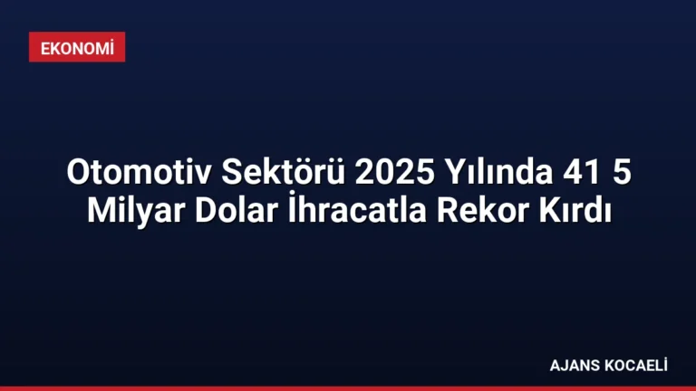 Otomotiv Sektörü 2025 Yılında 41 5 Milyar Dolar İhracatla Rekor Kırdı