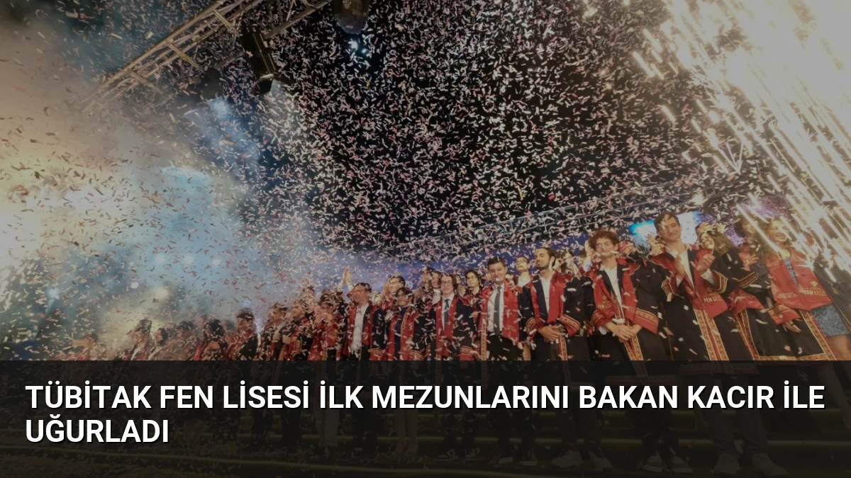 TÜBİTAK Fen Lisesi İlk Mezunlarını Bakan Kacır ile Uğurladı