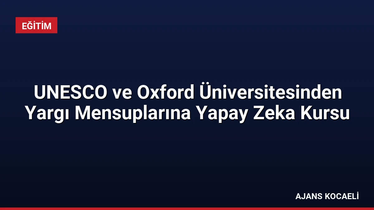 UNESCO ve Oxford Üniversitesinden Yargı Mensuplarına Yapay Zeka Kursu