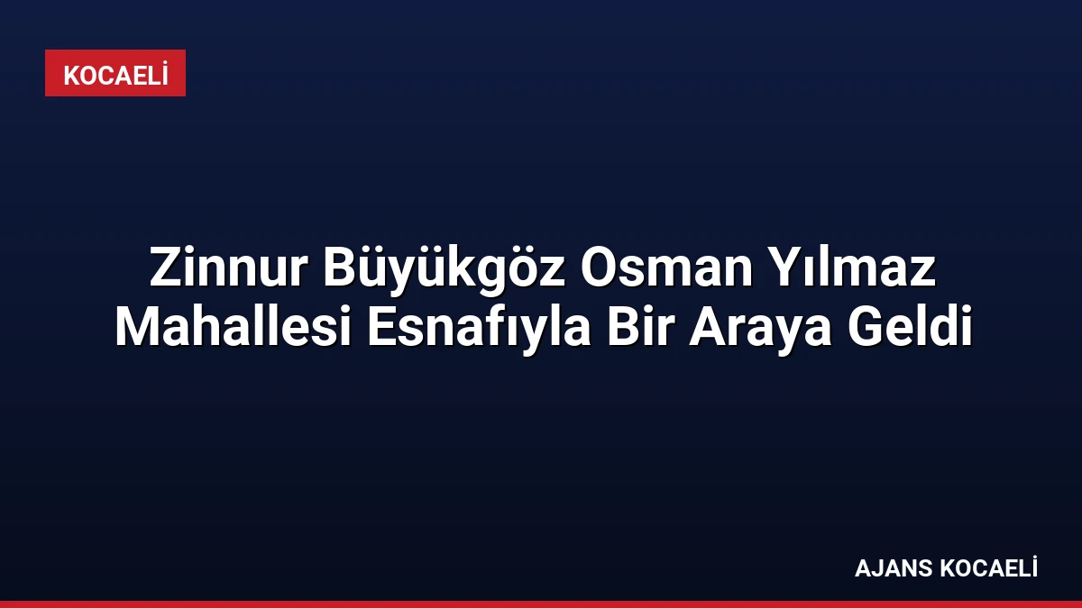 Zinnur Büyükgöz Osman Yılmaz Mahallesi Esnafıyla Bir Araya Geldi