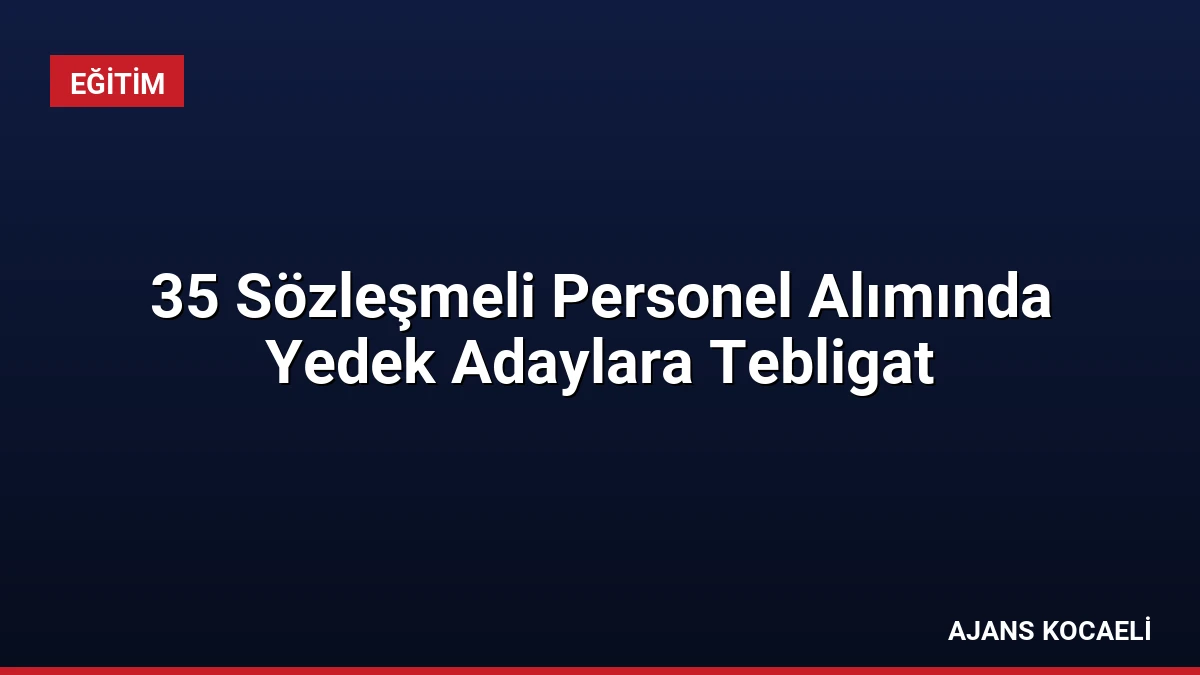 35 Sözleşmeli Personel Alımında Yedek Adaylara Tebligat