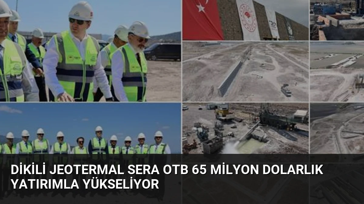 Dikili Jeotermal Sera OTB 65 Milyon Dolarlık Yatırımla Yükseliyor
