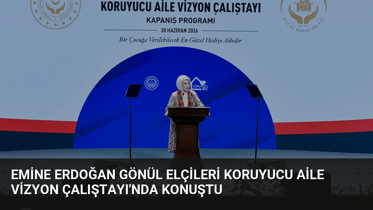Emine Erdoğan Gönül Elçileri Koruyucu Aile Vizyon Çalıştayı’nda konuştu