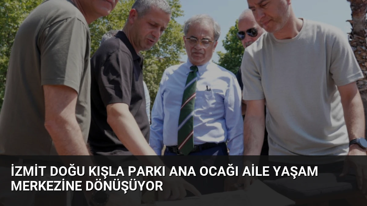 İzmit Doğu Kışla Parkı Ana Ocağı Aile Yaşam Merkezine Dönüşüyor