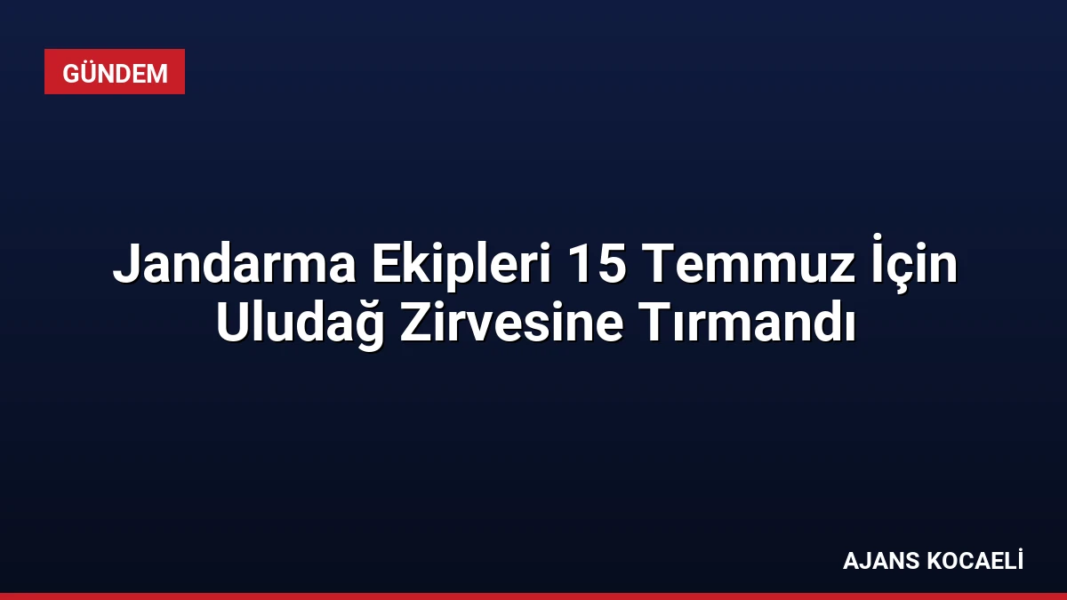 Jandarma Ekipleri 15 Temmuz İçin Uludağ Zirvesine Tırmandı