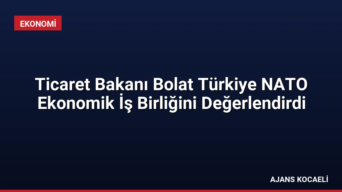 Ticaret Bakanı Bolat Türkiye NATO Ekonomik İş Birliğini Değerlendirdi