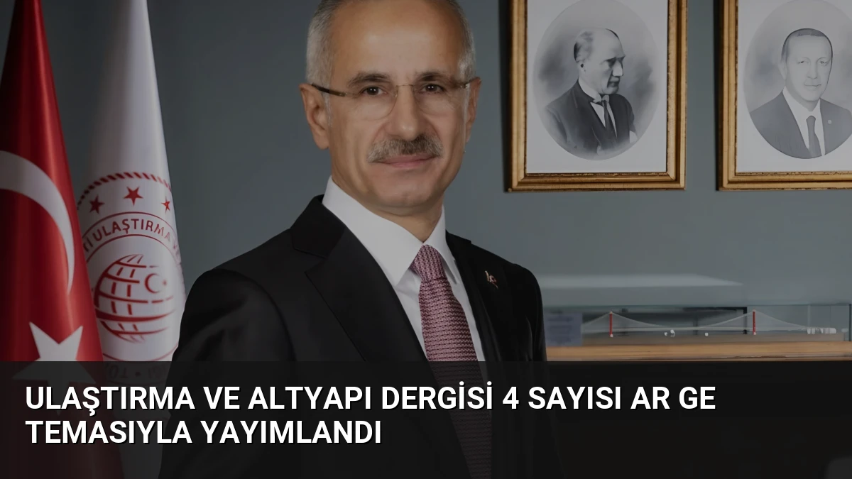 Ulaştırma ve Altyapı Dergisi 4 Sayısı AR GE Temasıyla Yayımlandı