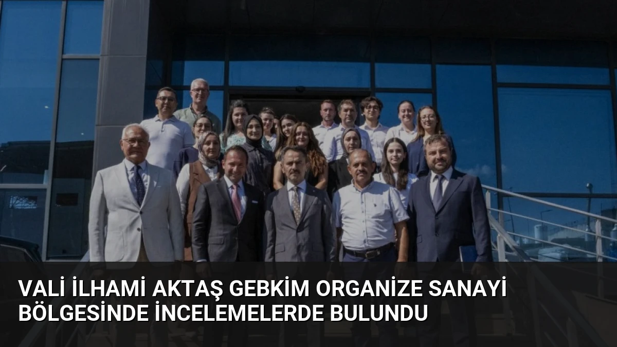 Vali İlhami Aktaş GEBKİM Organize Sanayi Bölgesinde İncelemelerde Bulundu