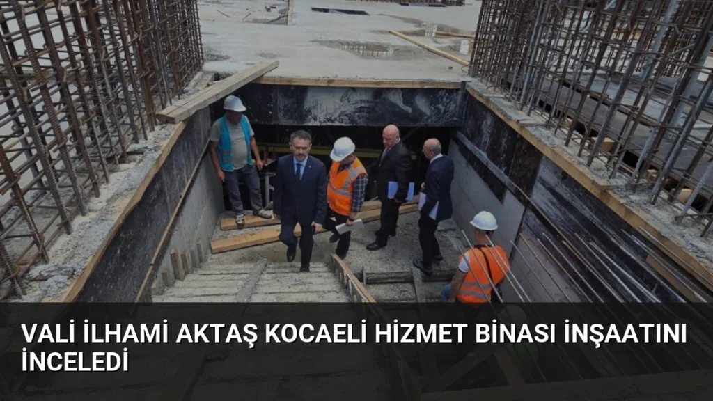 Vali İlhami Aktaş Kocaeli Hizmet Binası İnşaatını İnceledi