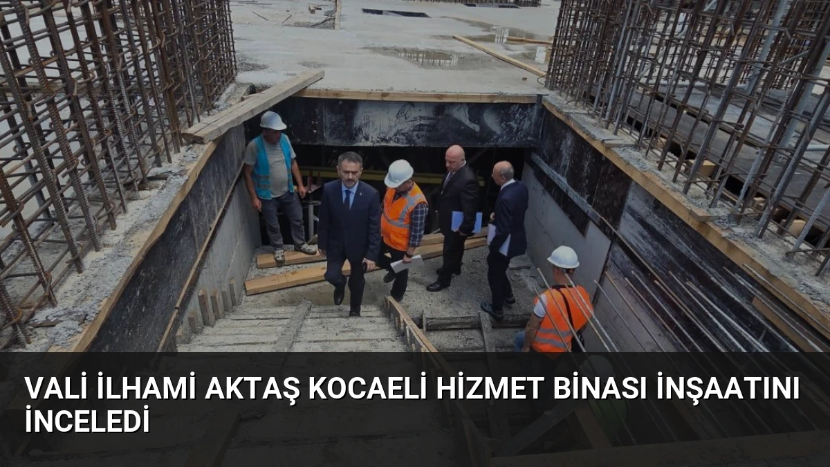 Vali İlhami Aktaş Kocaeli Hizmet Binası İnşaatını İnceledi