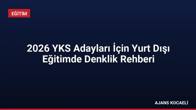2026 YKS Adayları İçin Yurt Dışı Eğitimde Denklik Rehberi