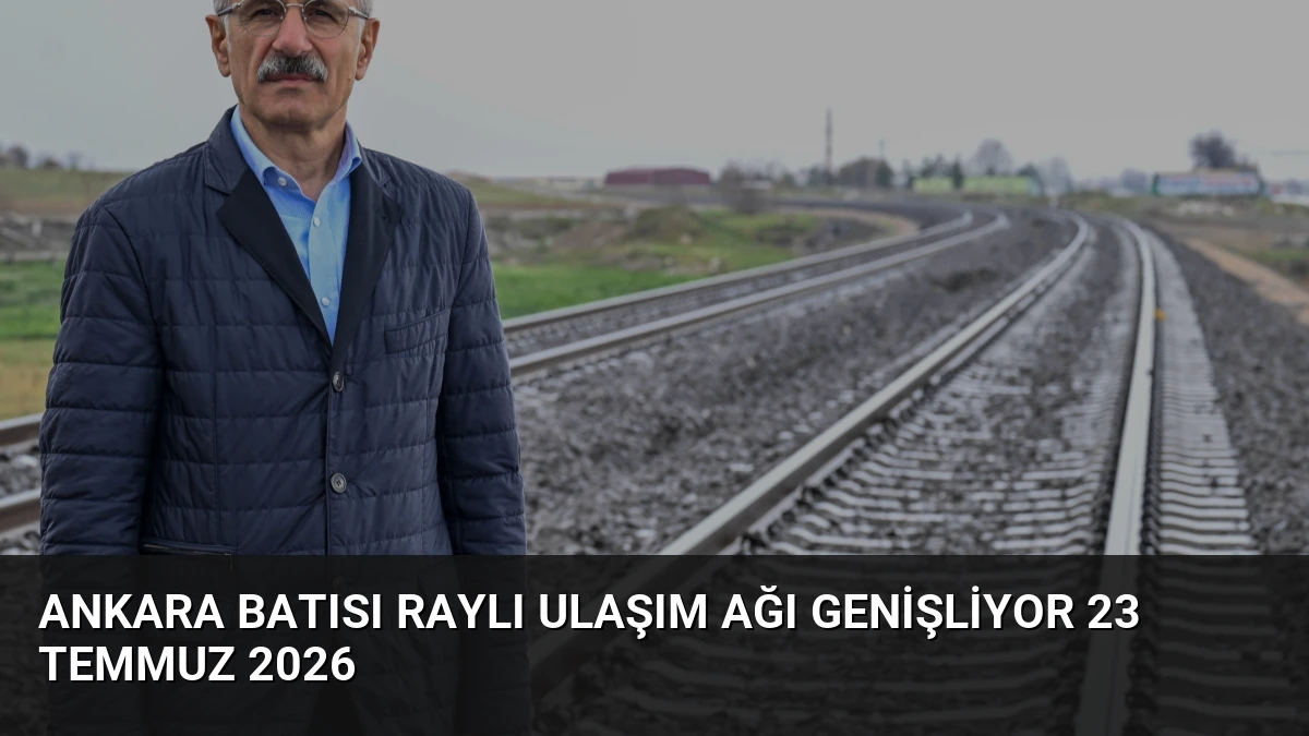 Ankara Batısı Raylı Ulaşım Ağı Genişliyor 23 Temmuz 2026