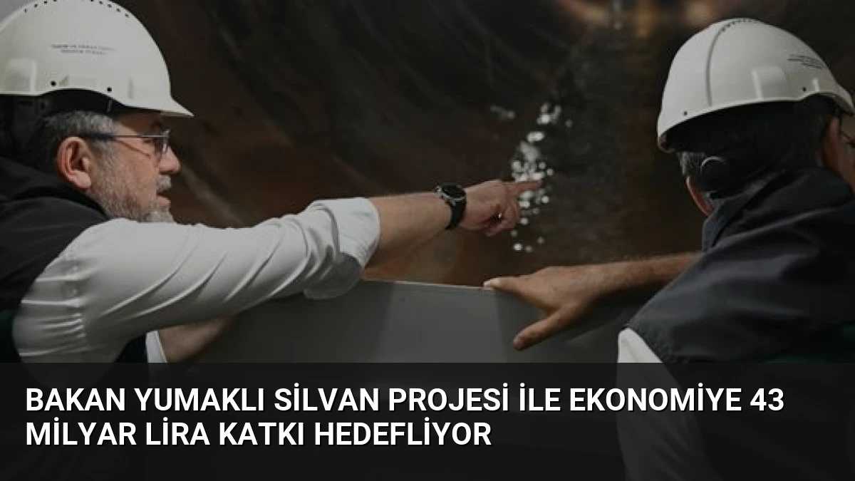 Bakan Yumaklı Silvan Projesi ile ekonomiye 43 milyar lira katkı hedefliyor