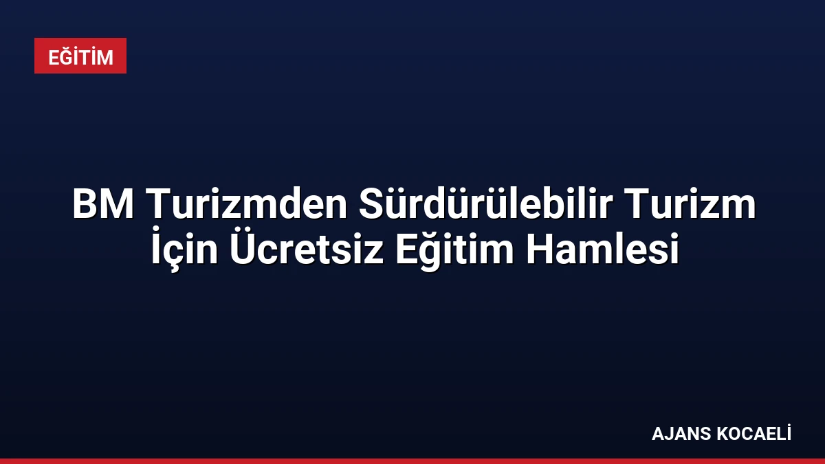 BM Turizmden Sürdürülebilir Turizm İçin Ücretsiz Eğitim Hamlesi