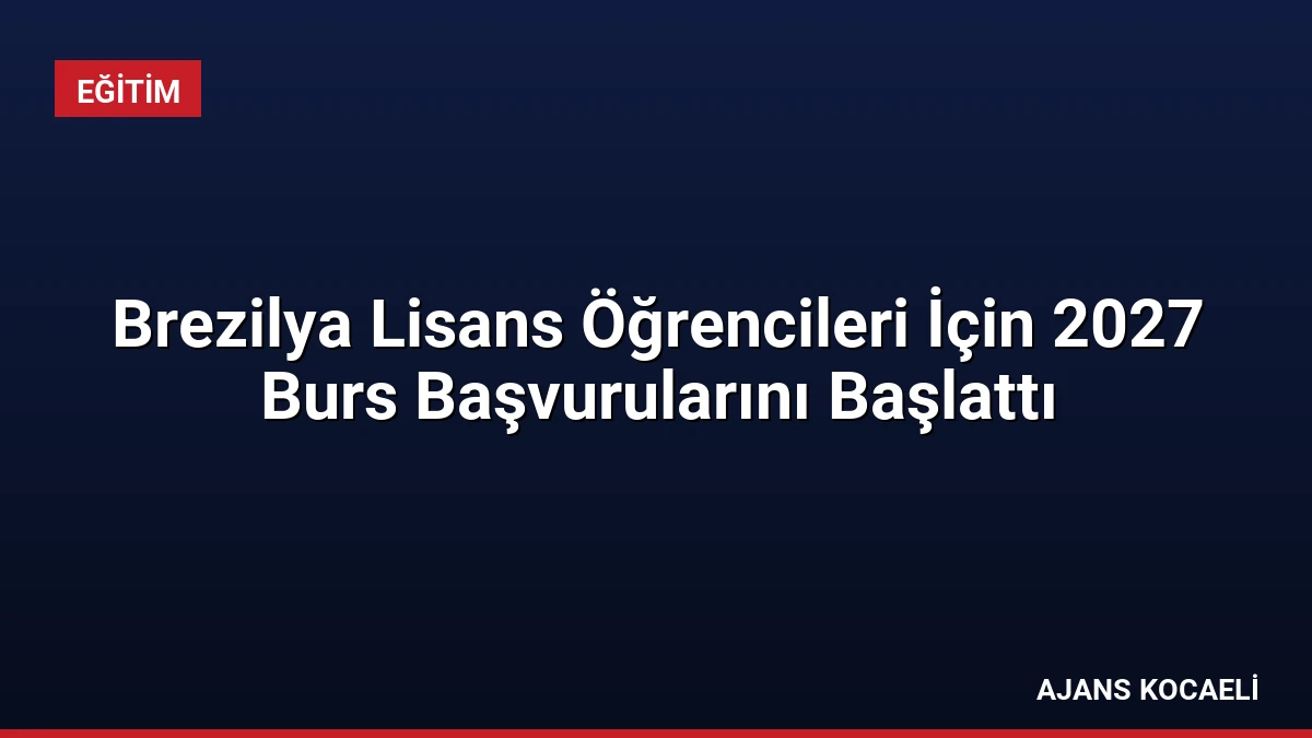 Brezilya Lisans Öğrencileri İçin 2027 Burs Başvurularını Başlattı