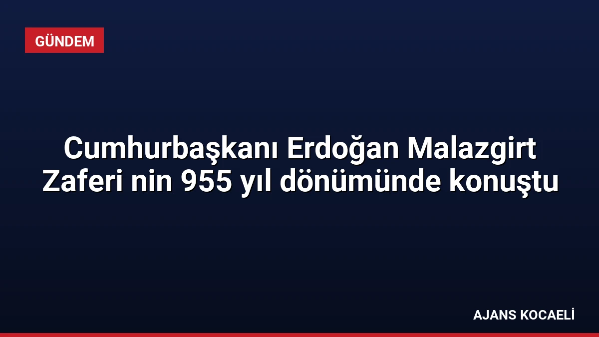 Cumhurbaşkanı Erdoğan Malazgirt Zaferi nin 955 yıl dönümünde konuştu