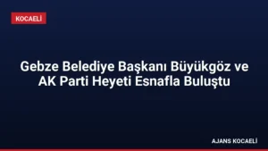 Gebze Belediye Başkanı Büyükgöz ve AK Parti Heyeti Esnafla Buluştu