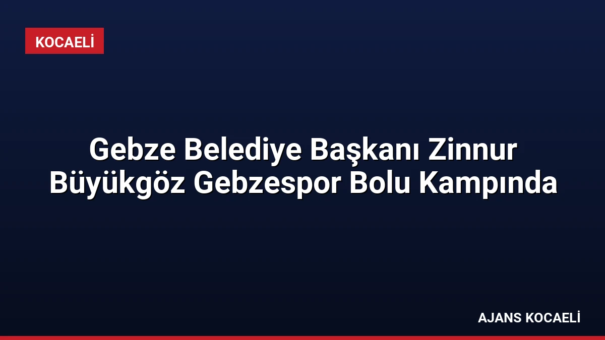 Gebze Belediye Başkanı Zinnur Büyükgöz Gebzespor Bolu Kampında