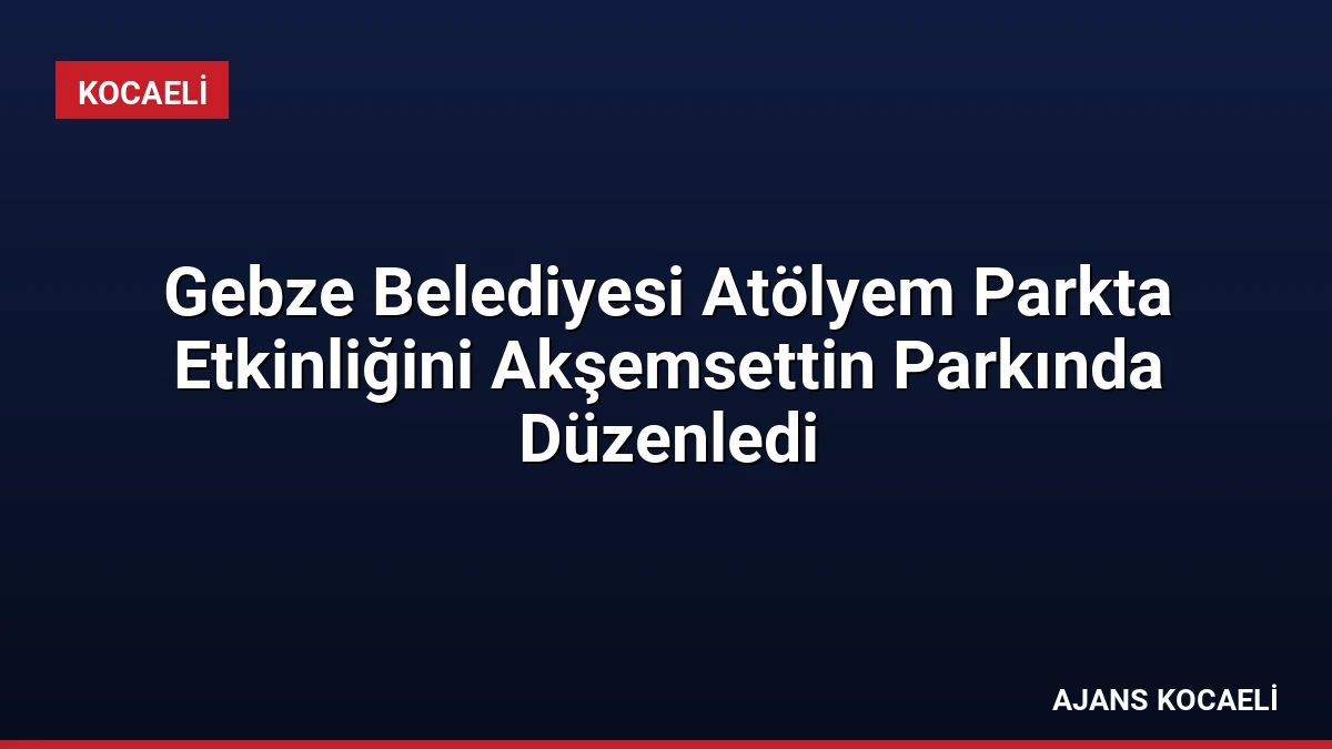 Gebze Belediyesi Atölyem Parkta Etkinliğini Akşemsettin Parkında Düzenledi