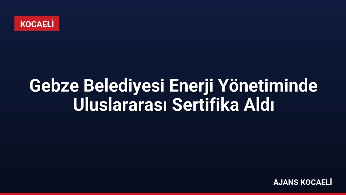 Gebze Belediyesi Enerji Yönetiminde Uluslararası Sertifika Aldı
