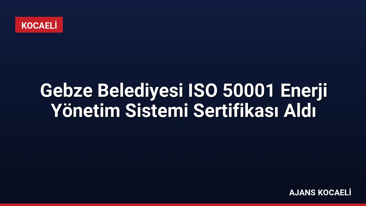 Gebze Belediyesi ISO 50001 Enerji Yönetim Sistemi Sertifikası Aldı