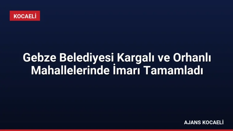 Gebze Belediyesi Kargalı ve Orhanlı Mahallelerinde İmarı Tamamladı
