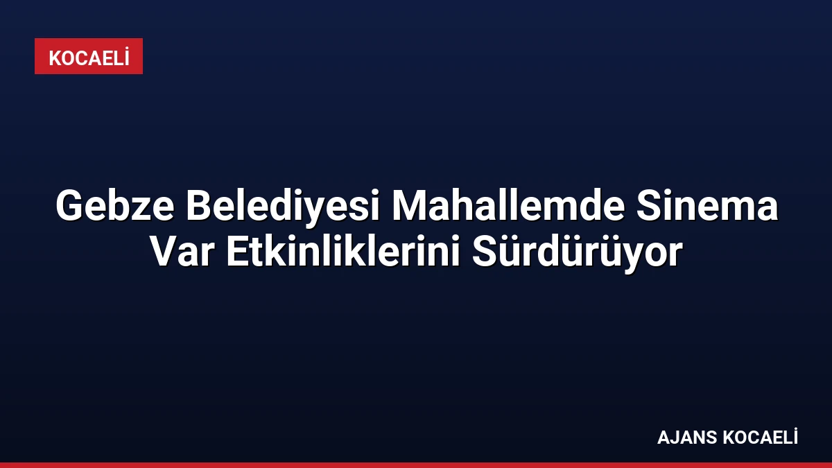 Gebze Belediyesi Mahallemde Sinema Var Etkinliklerini Sürdürüyor