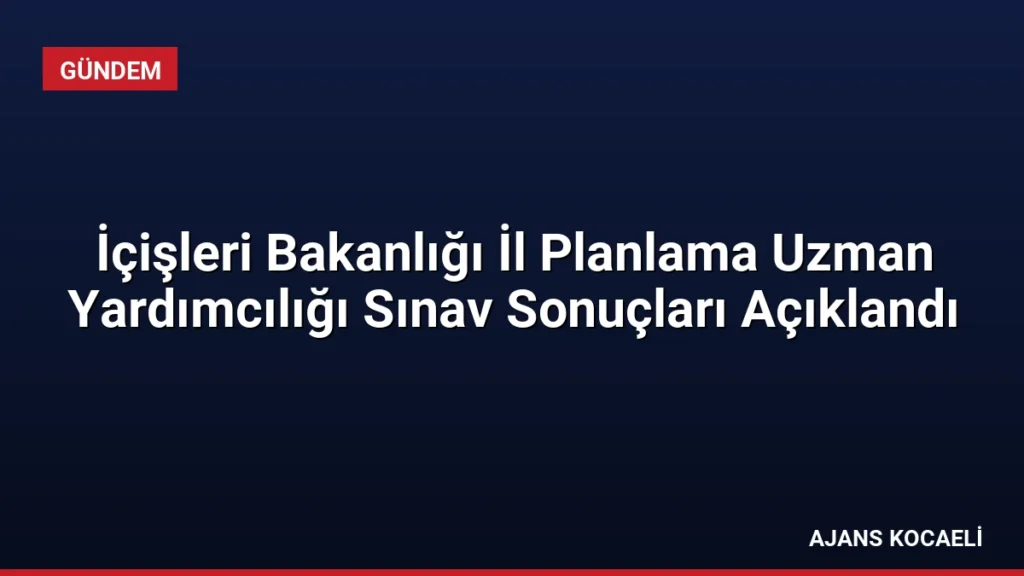 İçişleri Bakanlığı İl Planlama Uzman Yardımcılığı Sınav Sonuçları Açıklandı