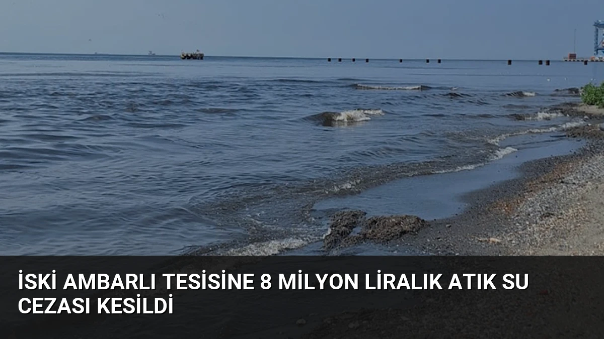 İSKİ Ambarlı Tesisine 8 Milyon Liralık Atık Su Cezası Kesildi