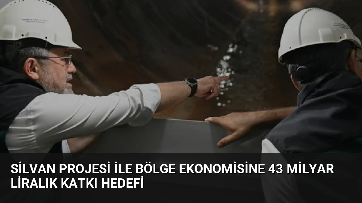 Silvan Projesi ile Bölge Ekonomisine 43 Milyar Liralık Katkı Hedefi