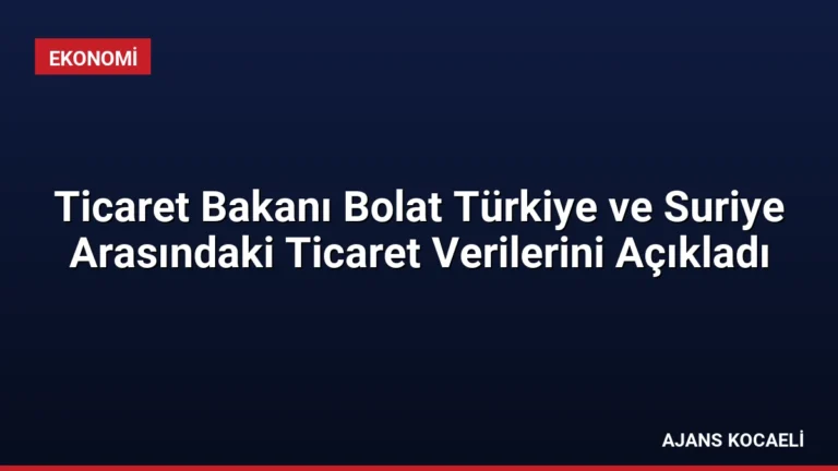 Ticaret Bakanı Bolat Türkiye ve Suriye Arasındaki Ticaret Verilerini Açıkladı