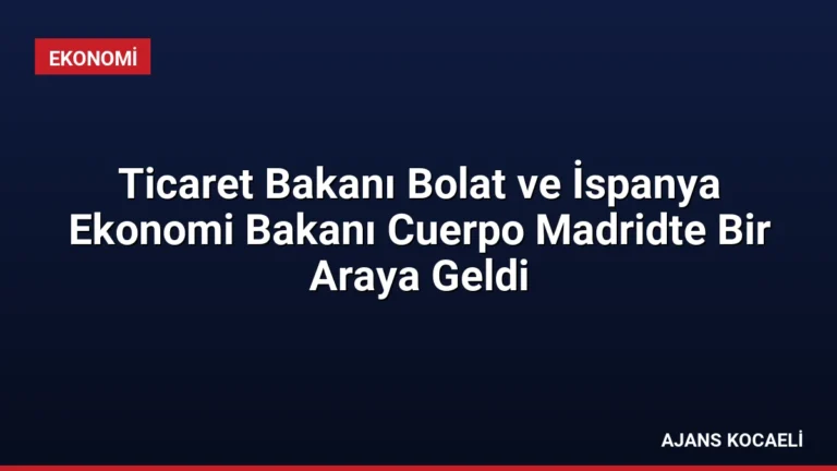 Ticaret Bakanı Bolat ve İspanya Ekonomi Bakanı Cuerpo Madridte Bir Araya Geldi