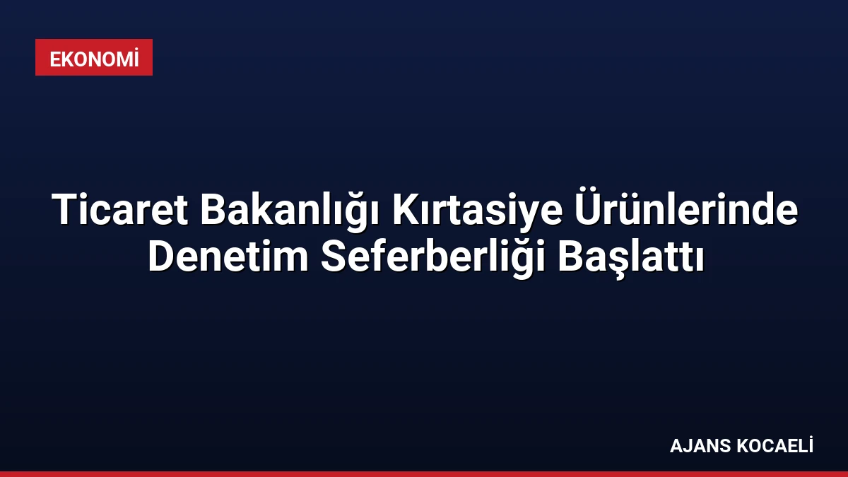 Ticaret Bakanlığı Kırtasiye Ürünlerinde Denetim Seferberliği Başlattı
