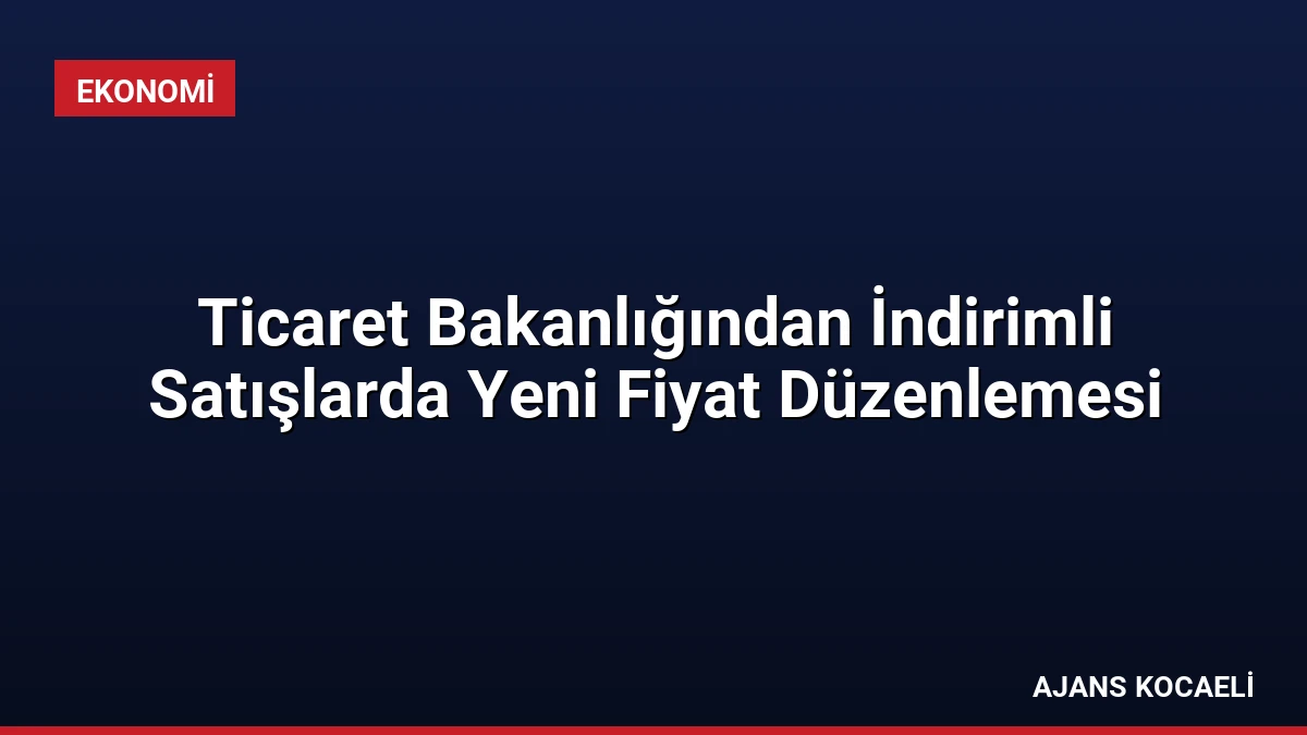 Ticaret Bakanlığından İndirimli Satışlarda Yeni Fiyat Düzenlemesi