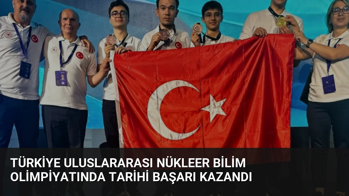 Türkiye Uluslararası Nükleer Bilim Olimpiyatında Tarihi Başarı Kazandı