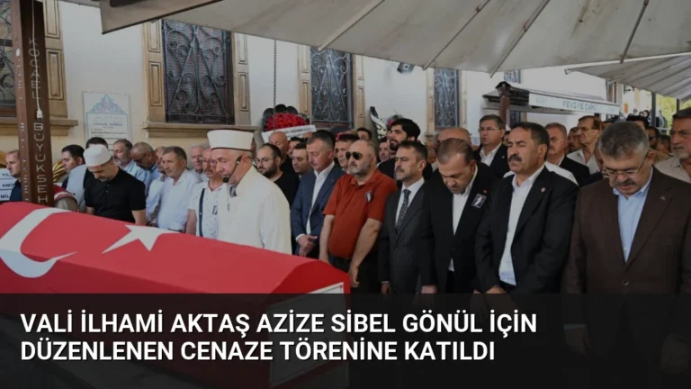 Vali İlhami Aktaş Azize Sibel Gönül için düzenlenen cenaze törenine katıldı