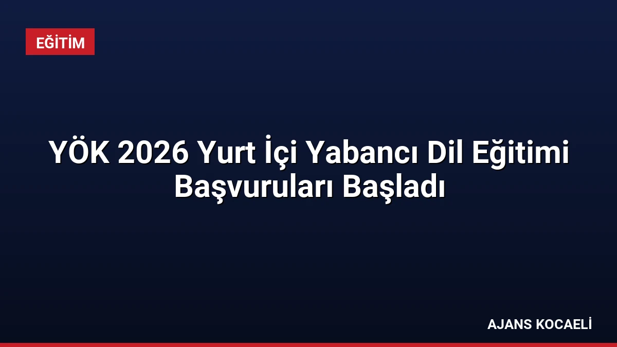 YÖK 2026 Yurt İçi Yabancı Dil Eğitimi Başvuruları Başladı