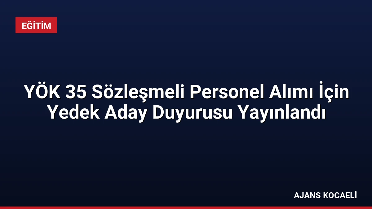 YÖK 35 Sözleşmeli Personel Alımı İçin Yedek Aday Duyurusu Yayınlandı
