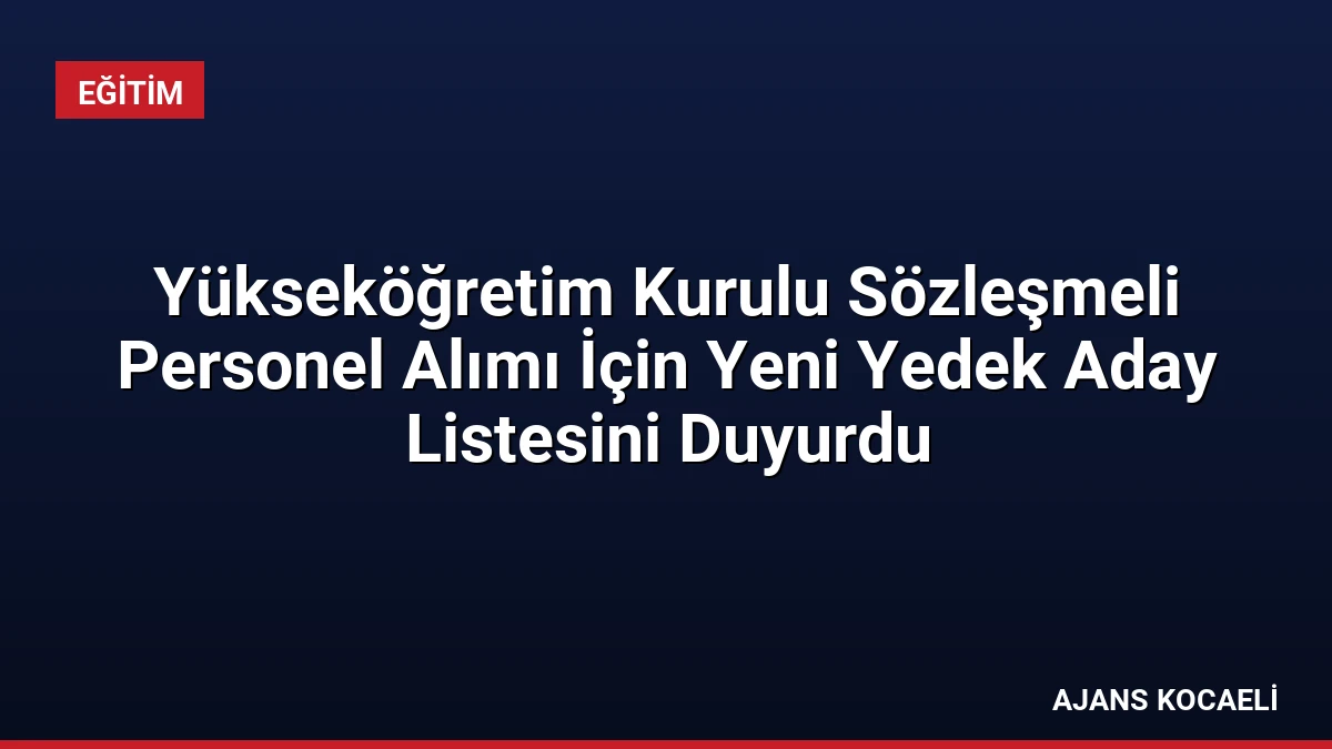 Yükseköğretim Kurulu Sözleşmeli Personel Alımı İçin Yeni Yedek Aday Listesini Duyurdu