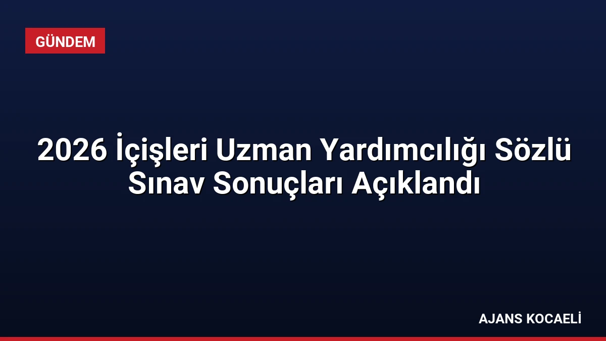 2026 İçişleri Uzman Yardımcılığı Sözlü Sınav Sonuçları Açıklandı