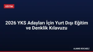 2026 YKS Adayları İçin Yurt Dışı Eğitim ve Denklik Kılavuzu